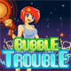 bubble trouble